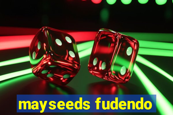 mayseeds fudendo